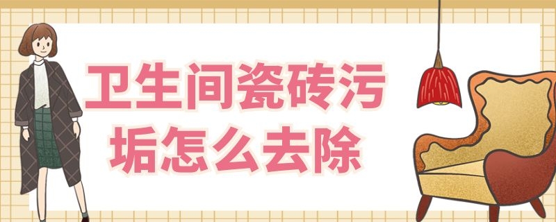 卫生间瓷砖污垢怎么去除（卫生间瓷砖污垢怎么去除食用碱 洗衣粉白醋）