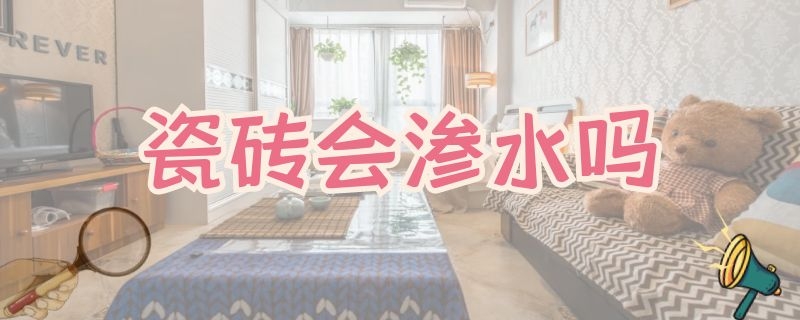 瓷砖会渗水吗（瓷砖会渗水吗?）