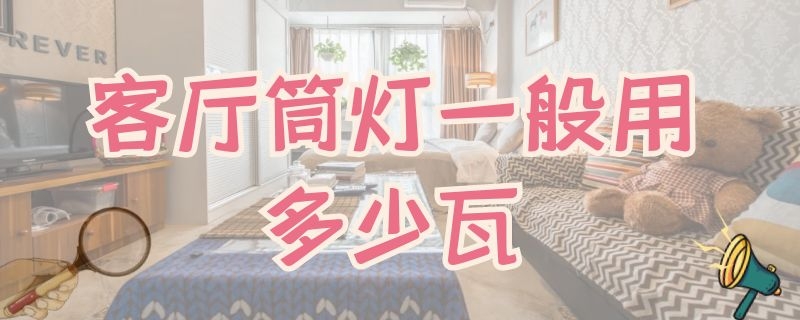 客厅筒灯一般用多少瓦 客厅筒灯一般用多少瓦中性光可以不