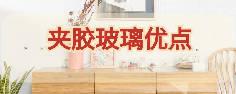 夹胶玻璃优点（夹胶玻璃的缺点）