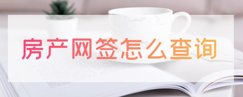 房产网签怎么查询 房产网签怎么查询系统