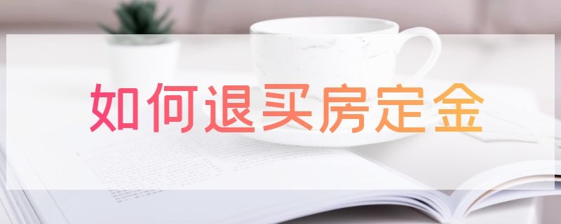 如何退买房定金（如何退买房定金毕节）