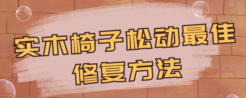 实木椅子松动最佳修复方法 实木椅子松动最佳修复方法图片