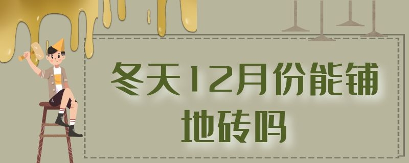 冬天12月份能铺地砖吗 冬天12月份能铺地砖吗