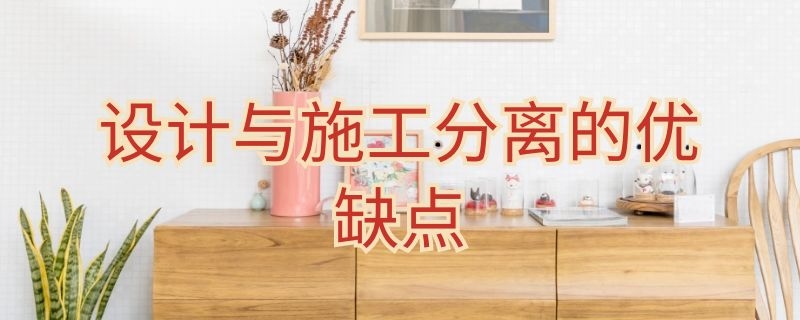 设计与施工分离的优缺点 设计与施工分离的优缺点分析