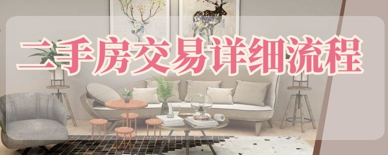 二手房交易详细流程 二手房交易详细流程及费用