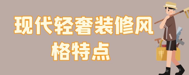 现代轻奢装修风格特点 现代轻奢装修风格特点毕业设计论证选题