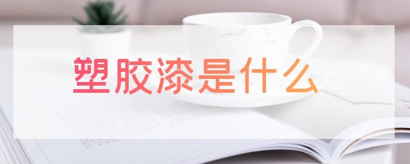 塑胶漆是什么 塑胶漆是什么材料做的