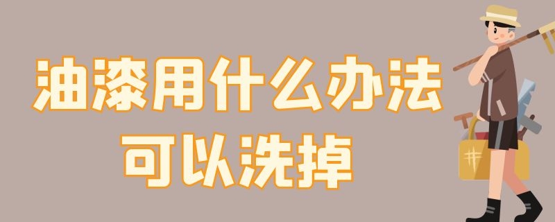 油漆用什么办法可以洗掉（油漆用什么办法可以洗掉?）