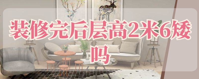 装修完后层高2米6矮吗（装修完2.6米的层高低么）