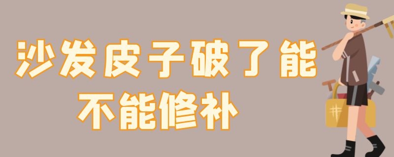 沙发皮子破了能不能修补 皮沙发破了能补吗