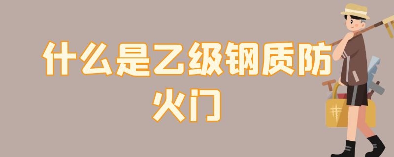 什么是乙级钢质防火门 什么是乙级钢质防火门图片