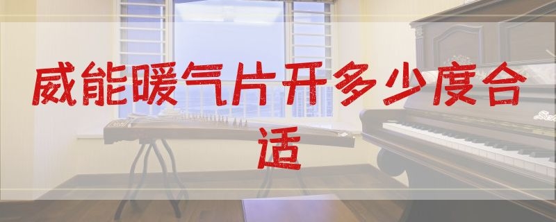 威能暖气片开多少度合适（威能暖气片开多少度最合适）