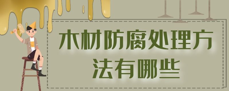 木材防腐处理方法有哪些（木材防腐处理方法有哪些呢）