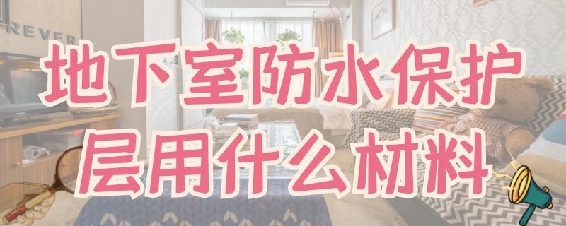 地下室防水保护层用什么材料（地下室防水保护层用什么混凝土）