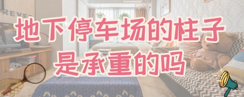 地下停车场的柱子是承重的吗 地下停车场的柱子是承重的吗