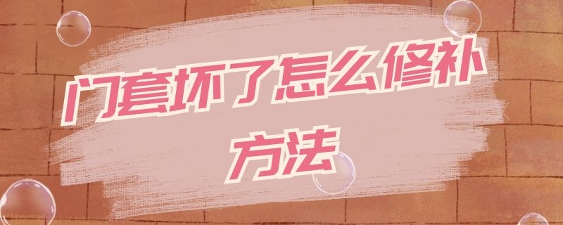 门套坏了怎么修补方法（门套坏了怎么修补方法视频）