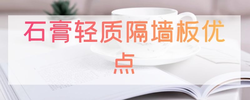 石膏轻质隔墙板优点（石膏轻质隔墙板优点有哪些）