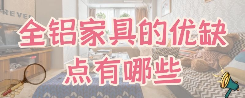 全铝家具的优缺点有哪些（全铝家具的优点和缺点）