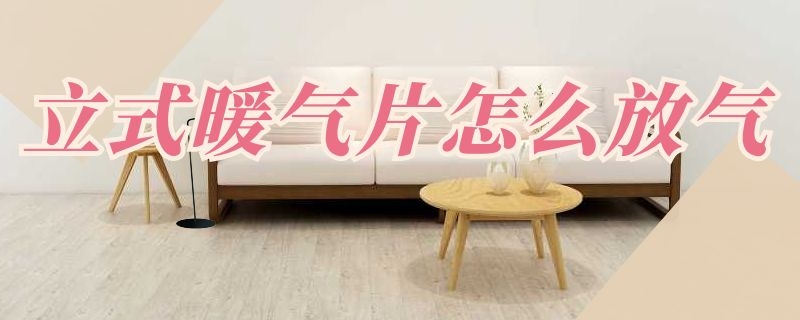 立式暖气片怎么放气（立式暖气片怎么放气视频）