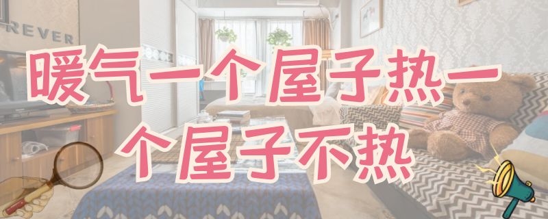 暖气一个屋子热一个屋子不热 暖气一个屋子热一个屋子不热怎么回事