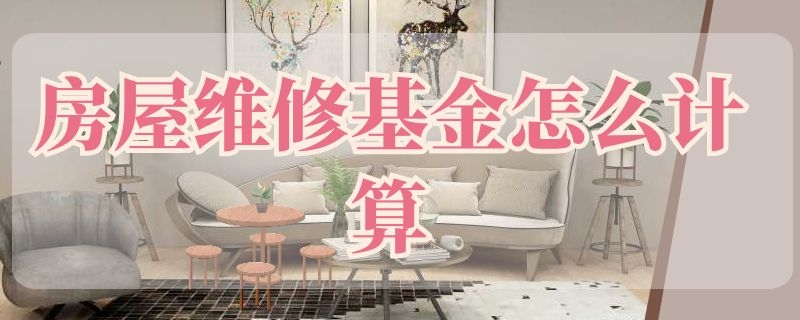 房屋维修基金怎么计算 房屋维修基金怎么计算的
