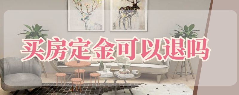 买房定金可以退吗（买房退定金的最好办法）