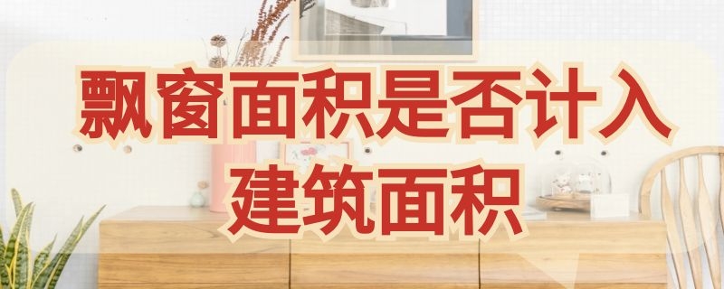 飘窗面积是否计入建筑面积（飘窗面积算不算建筑面积）