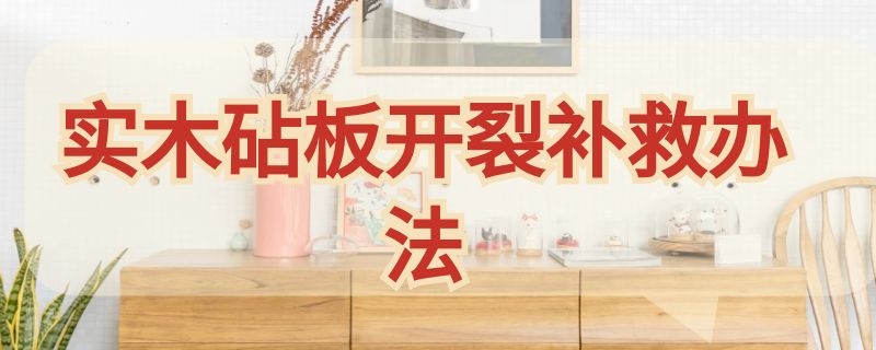 实木砧板开裂补救办法（实木砧板开裂补救办法幼儿园家长寄语）