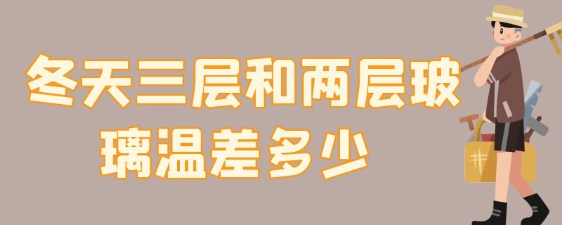 冬天三层和两层玻璃温差多少 冬天三层和两层玻璃温差多少合适