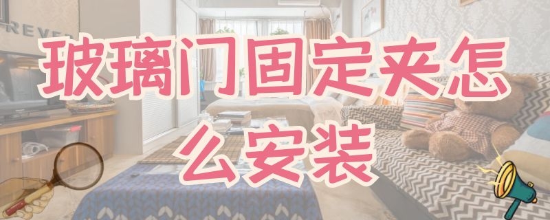 玻璃门固定夹怎么安装（玻璃门固定夹怎么安装图解）