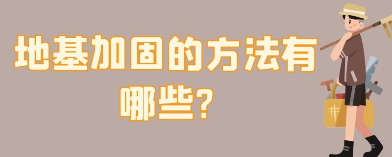 地基加固的方法有哪些?（地基加固的方法有哪些种类）