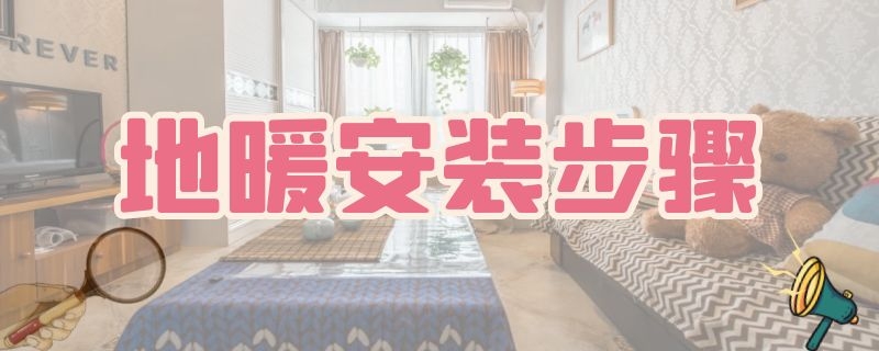 地暖安装步骤 地暖安装施工方法