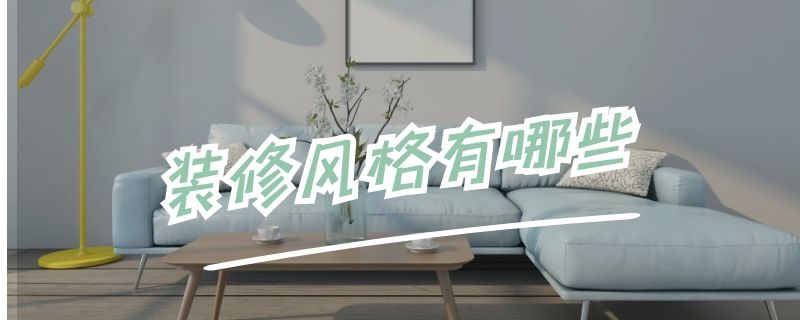 装修风格有哪些（房屋装修风格类型有哪些）