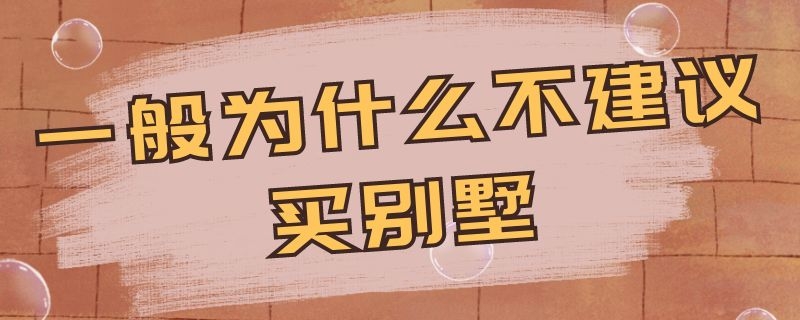 一般为什么不建议买别墅（一般为什么不建议买别墅呢）