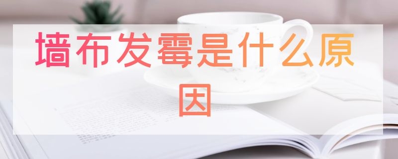 墙布发霉是什么原因 墙布发霉的原因及有效解决方法