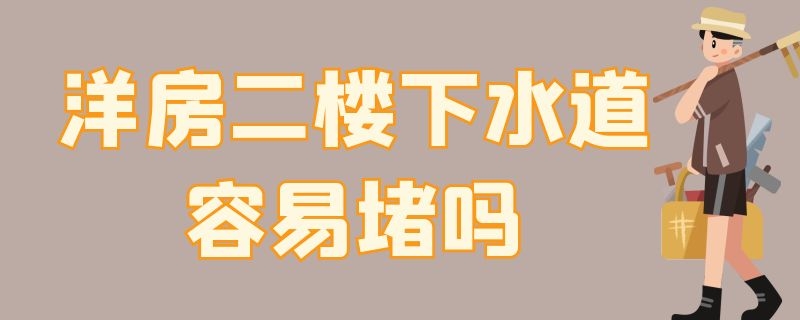 洋房二楼下水道容易堵吗 洋房二楼下水道容易堵吗