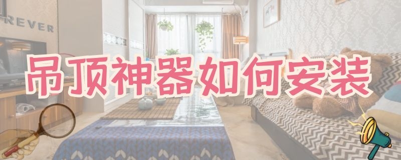 吊顶神器如何安装 吊顶神器如何安装9000