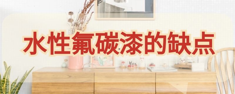 水性氟碳漆的缺点（水性氟碳漆优缺点）