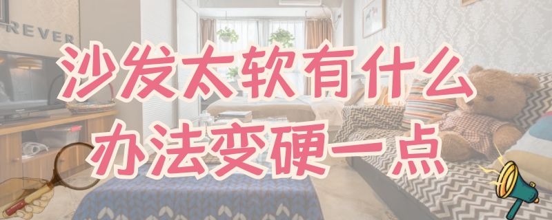 沙发太软有什么办法变硬一点（沙发太软有什么办法变硬一点呢）