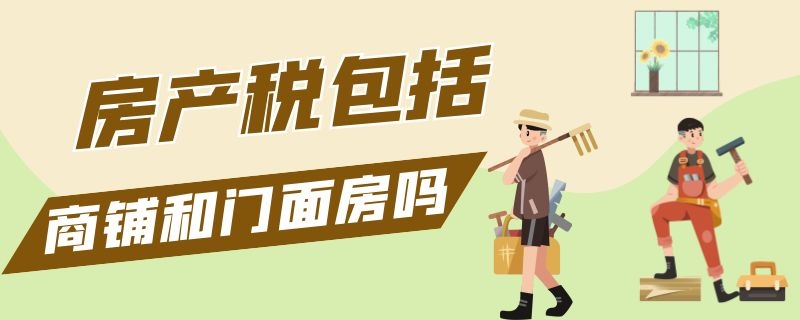 房产税包括商铺和门面房吗（门面房有什么税）