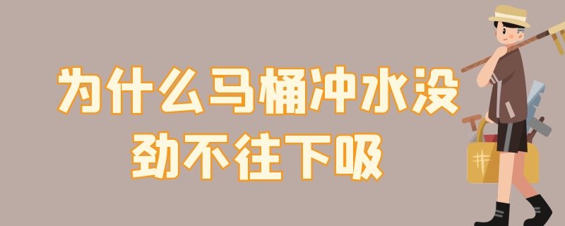 为什么马桶冲水没劲不往下吸 马桶为什么冲水没有劲