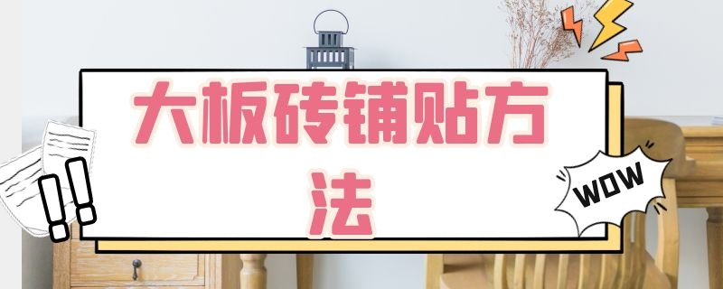 大板砖铺贴方法（大板砖铺贴方法900/1800地面怎么贴）