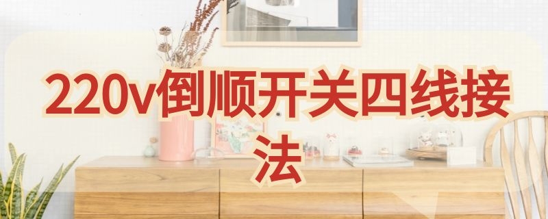 220v倒顺开关四线接法 220v倒顺开关四线接法双电容