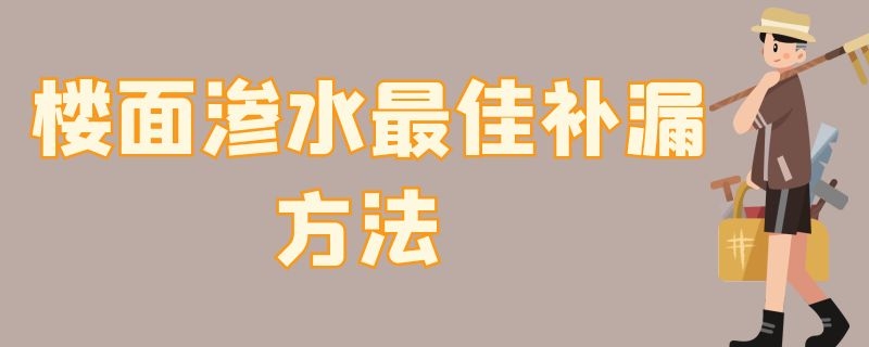 楼面渗水最佳补漏方法（楼面渗水最佳补漏方法是）