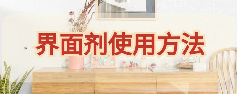 界面剂使用方法 界面剂使用方法和用量