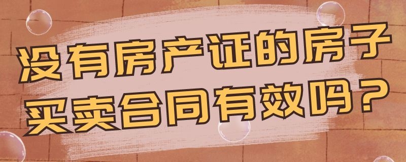 没有房产证的房子买卖合同有效吗? 没有房产证的房子买卖合同有效吗?需要公证吗