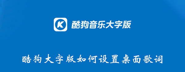 酷狗大字版如何设置桌面歌词 酷狗音乐大字版怎么设置桌面歌词