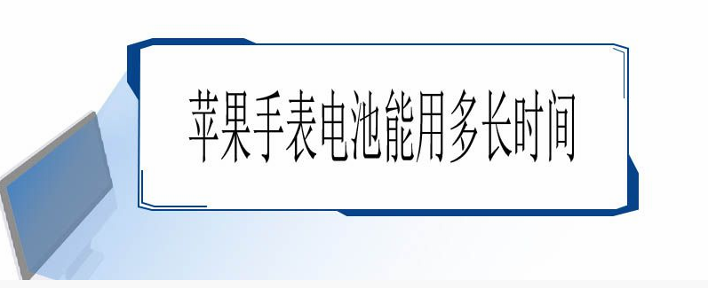 苹果手表电池能用多长时间 苹果手表电池能用多长时间s7