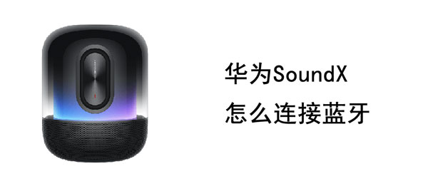 华为SoundX怎么连接蓝牙 华为sound x连接